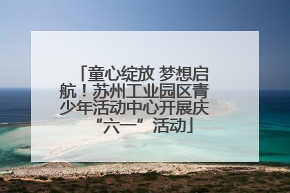 童心绽放 梦想启航！苏州工业园区青少年活动中心开展庆“六一”活动