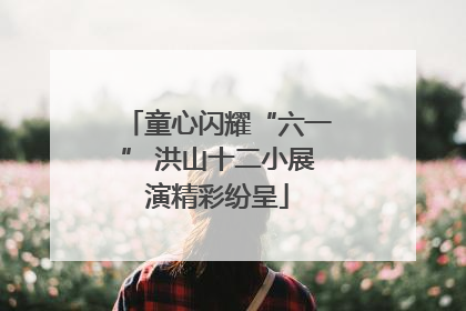 童心闪耀“六一” 洪山十二小展演精彩纷呈
