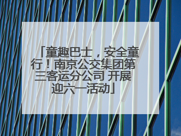 童趣巴士，安全童行！南京公交集团第三客运分公司 开展迎六一活动