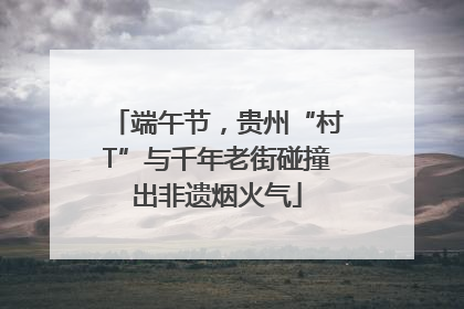 端午节，贵州“村T”与千年老街碰撞出非遗烟火气
