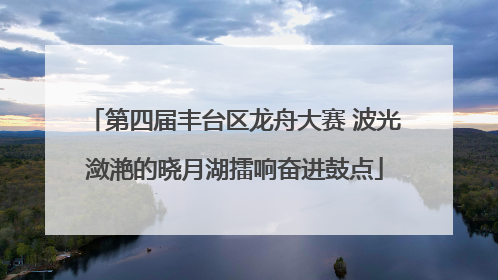 第四届丰台区龙舟大赛 波光潋滟的晓月湖擂响奋进鼓点