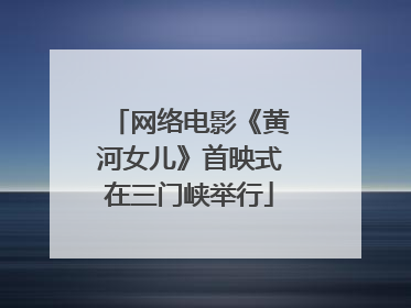 网络电影《黄河女儿》首映式在三门峡举行