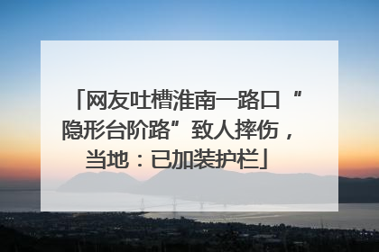网友吐槽淮南一路口“隐形台阶路”致人摔伤，当地：已加装护栏