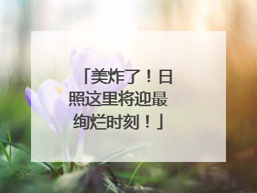 美炸了！日照这里将迎最绚烂时刻！