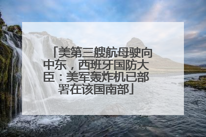 美第三艘航母驶向中东，西班牙国防大臣：美军轰炸机已部署在该国南部