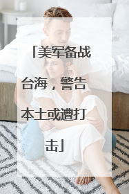美军备战台海，警告本土或遭打击