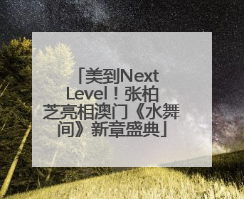 美到Next Level！张柏芝亮相澳门《水舞间》新章盛典