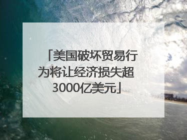 美国破坏贸易行为将让经济损失超3000亿美元