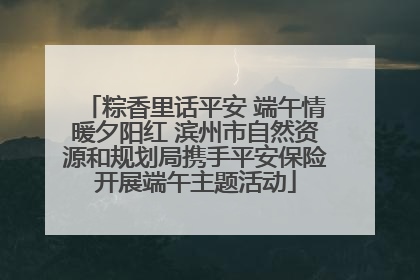 粽香里话平安 端午情暖夕阳红 滨州市自然资源和规划局携手平安保险开展端午主题活动