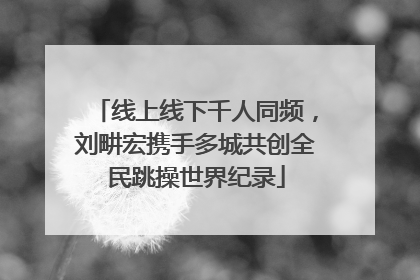 线上线下千人同频，刘畊宏携手多城共创全民跳操世界纪录