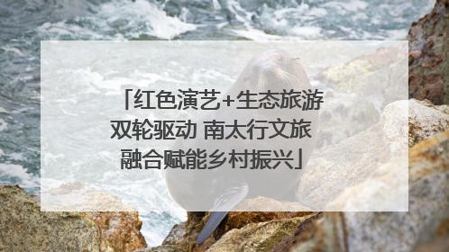 红色演艺+生态旅游双轮驱动 南太行文旅融合赋能乡村振兴