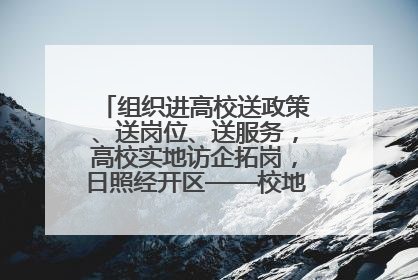 组织进高校送政策、送岗位、送服务，高校实地访企拓岗，日照经开区——校地企联动，激活人才发展“引擎”
