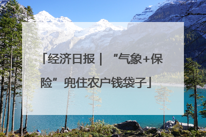 经济日报｜“气象+保险”兜住农户钱袋子