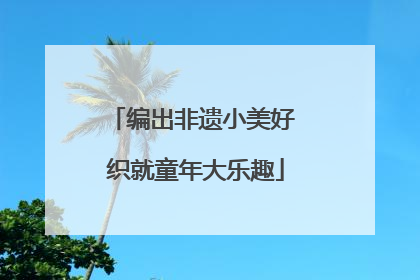 编出非遗小美好 织就童年大乐趣