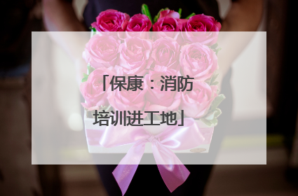 保康：消防培训进工地