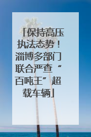 保持高压执法态势！淄博多部门联合严查“百吨王”超载车辆