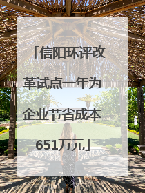 信阳环评改革试点一年为企业节省成本651万元