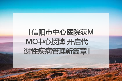 信阳市中心医院获MMC中心授牌 开启代谢性疾病管理新篇章