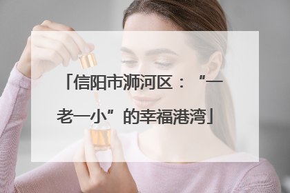 信阳市浉河区：“一老一小”的幸福港湾
