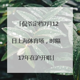 侃爷定档7月12日上海体育场，时隔17年在沪开唱