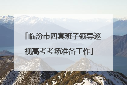 临汾市四套班子领导巡视高考考场准备工作