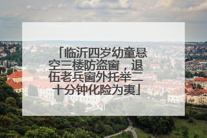 临沂四岁幼童悬空三楼防盗窗，退伍老兵窗外托举二十分钟化险为夷