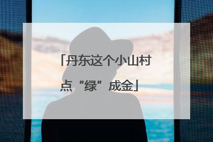 丹东这个小山村点“绿”成金