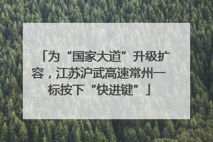 为“国家大道”升级扩容，江苏沪武高速常州一标按下“快进键”