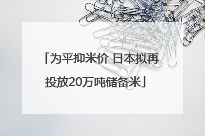 为平抑米价 日本拟再投放20万吨储备米