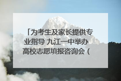 为考生及家长提供专业指导 九江一中举办高校志愿填报咨询会（组图｜视频）