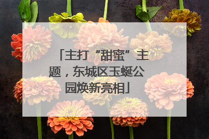主打“甜蜜”主题，东城区玉蜒公园焕新亮相