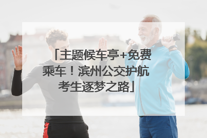 主题候车亭+免费乘车！滨州公交护航考生逐梦之路