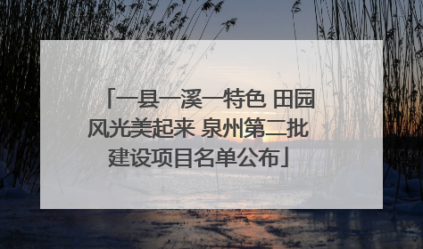 一县一溪一特色 田园风光美起来 泉州第二批建设项目名单公布