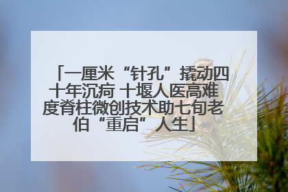 一厘米“针孔”撬动四十年沉疴 十堰人医高难度脊柱微创技术助七旬老伯“重启”人生