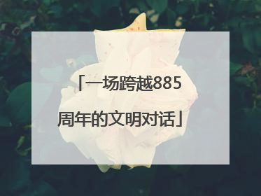 一场跨越885周年的文明对话