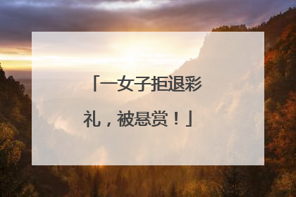 一女子拒退彩礼，被悬赏！