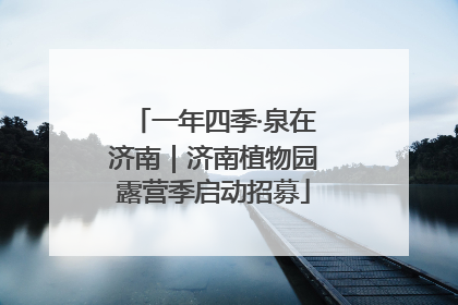 一年四季·泉在济南｜济南植物园露营季启动招募