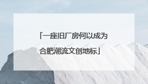 一座旧厂房何以成为合肥潮流文创地标