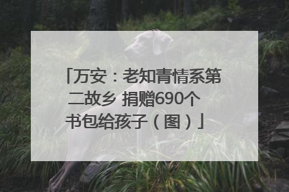 万安：老知青情系第二故乡 捐赠690个书包给孩子（图）