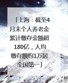 上海：截至4月末个人养老金累计缴存金额超180亿，人均缴存额约1万居全国第一