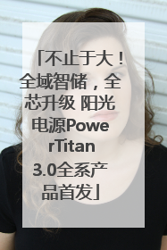 不止于大！全域智储，全芯升级 阳光电源PowerTitan3.0全系产品首发