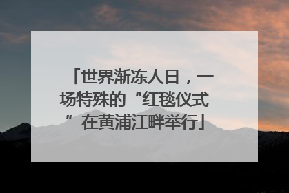 世界渐冻人日，一场特殊的“红毯仪式”在黄浦江畔举行