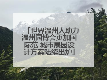 世界温州人助力温州园博会更加国际范 城市展园设计方案陆续出炉