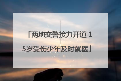 两地交警接力开道 15岁受伤少年及时就医
