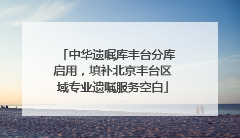 中华遗嘱库丰台分库启用，填补北京丰台区域专业遗嘱服务空白