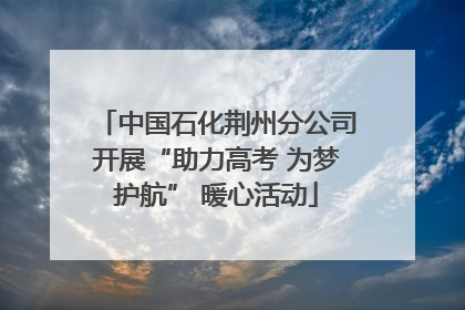 中国石化荆州分公司开展“助力高考 为梦护航” 暖心活动