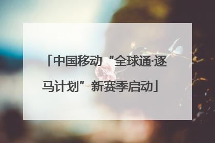 中国移动“全球通·逐马计划”新赛季启动