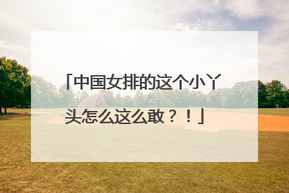 中国女排的这个小丫头怎么这么敢？！