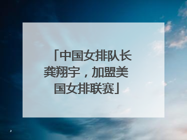 中国女排队长龚翔宇，加盟美国女排联赛