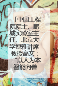 中国工程院院士、鹏城实验室主任、北京大学博雅讲席教授高文：“以人为本 智能向善” 推动文化与科技相生相促｜聚焦2025文化强国建设高峰论坛